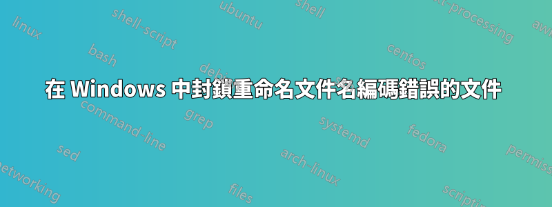 在 Windows 中封鎖重命名文件名編碼錯誤的文件