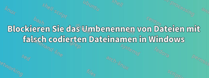 Blockieren Sie das Umbenennen von Dateien mit falsch codierten Dateinamen in Windows