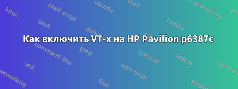 Как включить VT-x на HP Pavilion p6387c