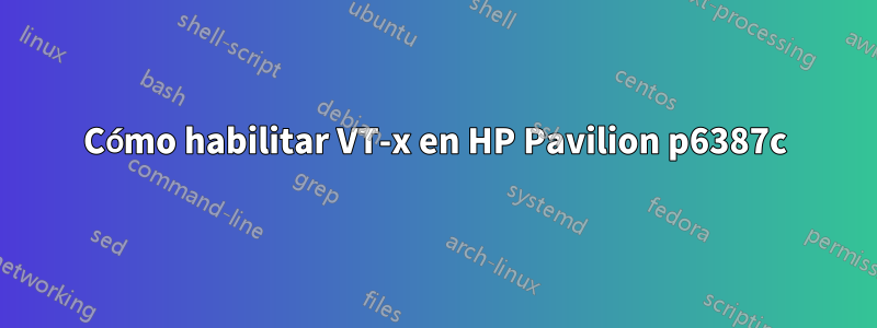 Cómo habilitar VT-x en HP Pavilion p6387c