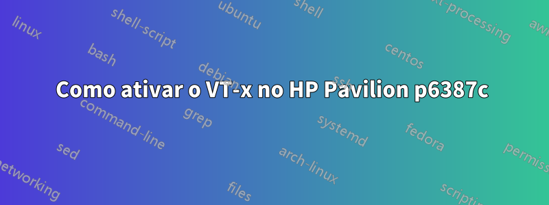 Como ativar o VT-x no HP Pavilion p6387c