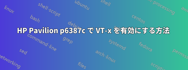 HP Pavilion p6387c で VT-x を有効にする方法