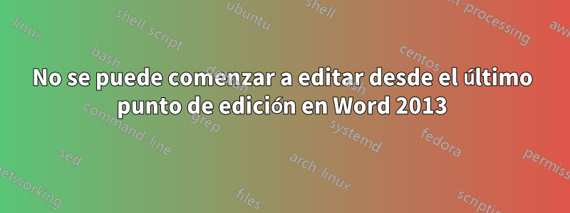 No se puede comenzar a editar desde el último punto de edición en Word 2013