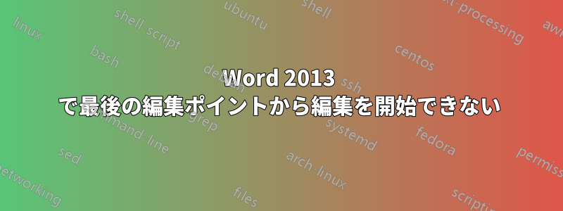 Word 2013 で最後の編集ポイントから編集を開始できない