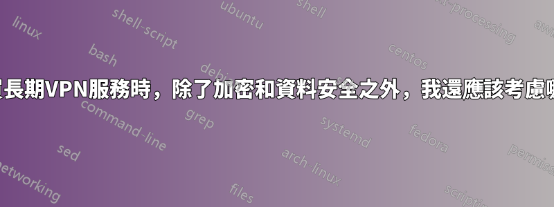 在選擇購買長期VPN服務時，除了加密和資料安全之外，我還應該考慮哪些功能？