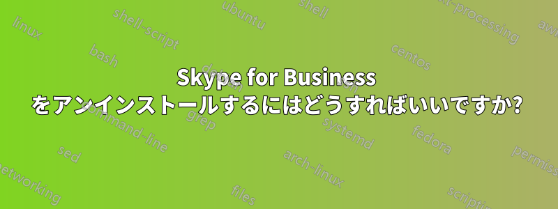 Skype for Business をアンインストールするにはどうすればいいですか?