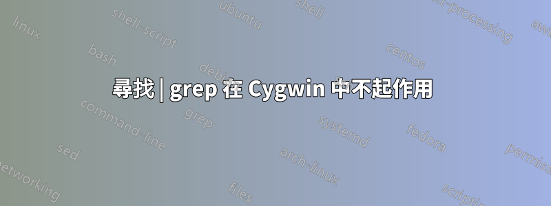 尋找 | grep 在 Cygwin 中不起作用