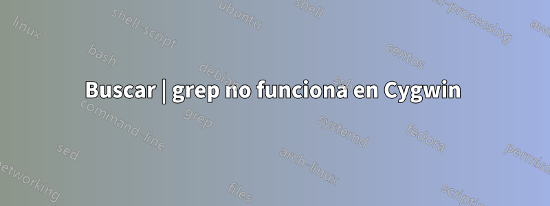 Buscar | grep no funciona en Cygwin