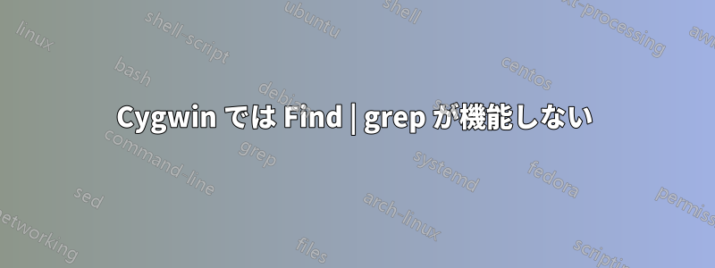 Cygwin では Find | grep が機能しない