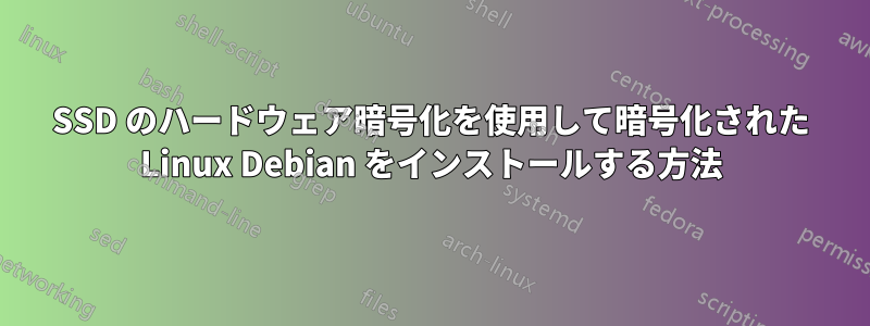 SSD のハードウェア暗号化を使用して暗号化された Linux Debian をインストールする方法