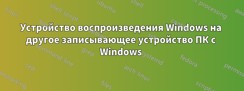 Устройство воспроизведения Windows на другое записывающее устройство ПК с Windows