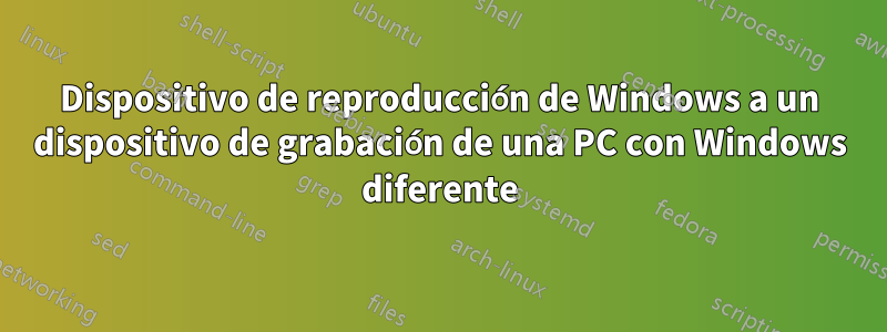 Dispositivo de reproducción de Windows a un dispositivo de grabación de una PC con Windows diferente