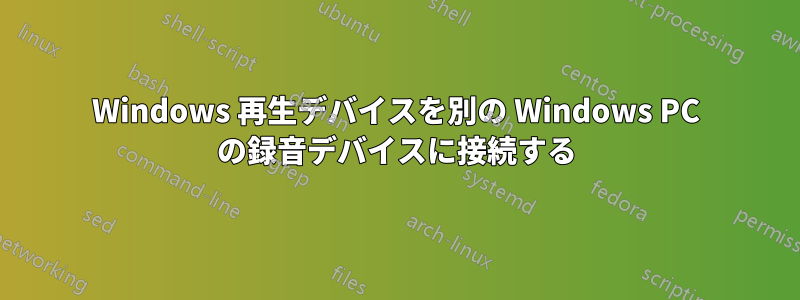 Windows 再生デバイスを別の Windows PC の録音デバイスに接続する