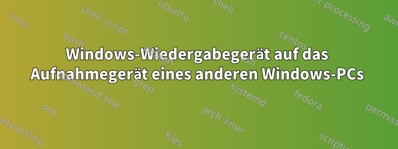 Windows-Wiedergabegerät auf das Aufnahmegerät eines anderen Windows-PCs