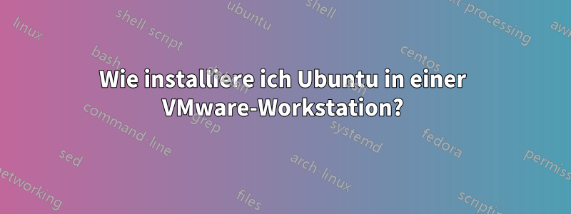 Wie installiere ich Ubuntu in einer VMware-Workstation?