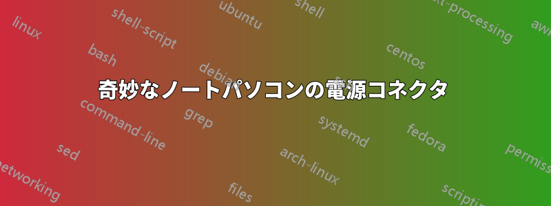 奇妙なノートパソコンの電源コネクタ