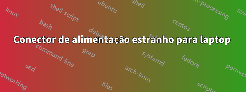 Conector de alimentação estranho para laptop