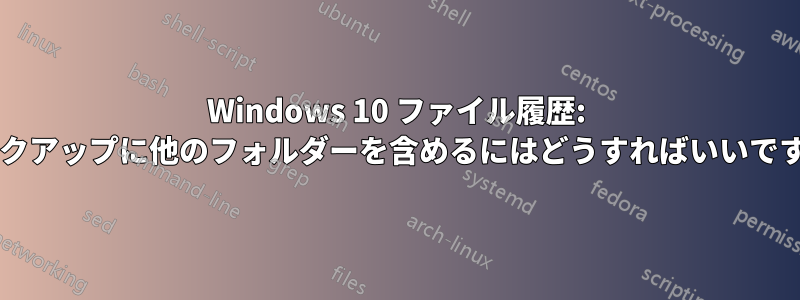 Windows 10 ファイル履歴: バックアップに他のフォルダーを含めるにはどうすればいいですか?