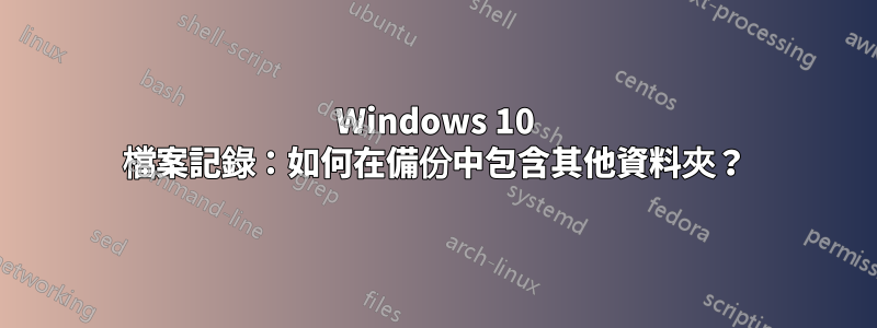 Windows 10 檔案記錄：如何在備份中包含其他資料夾？