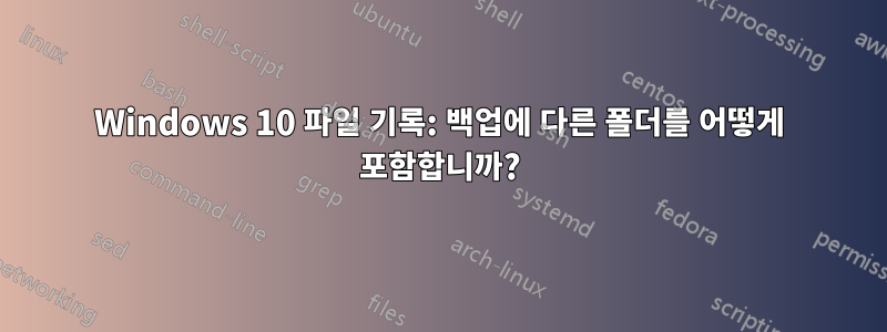 Windows 10 파일 기록: 백업에 다른 폴더를 어떻게 포함합니까?