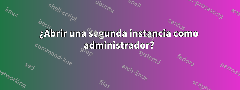 ¿Abrir una segunda instancia como administrador?