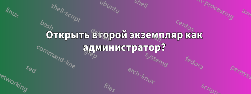 Открыть второй экземпляр как администратор?