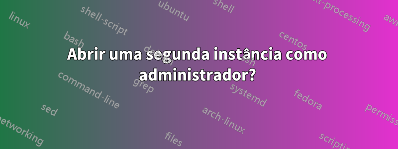 Abrir uma segunda instância como administrador?