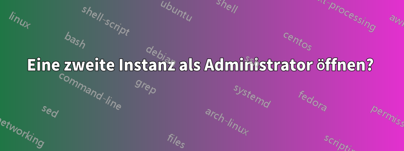 Eine zweite Instanz als Administrator öffnen?