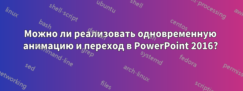 Можно ли реализовать одновременную анимацию и переход в PowerPoint 2016?