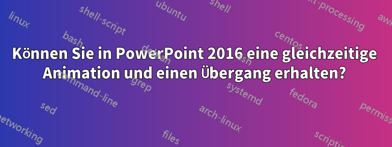 Können Sie in PowerPoint 2016 eine gleichzeitige Animation und einen Übergang erhalten?