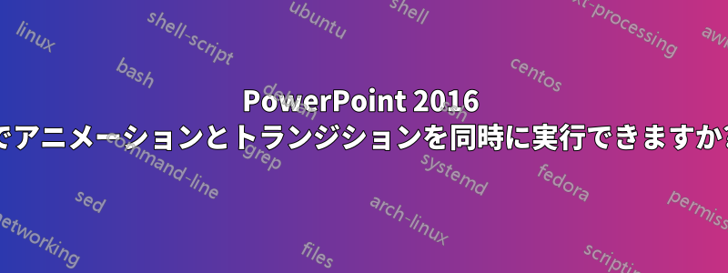 PowerPoint 2016 でアニメーションとトランジションを同時に実行できますか?