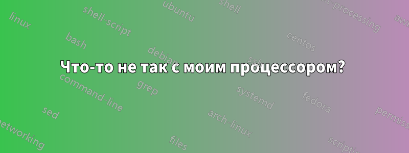 Что-то не так с моим процессором?