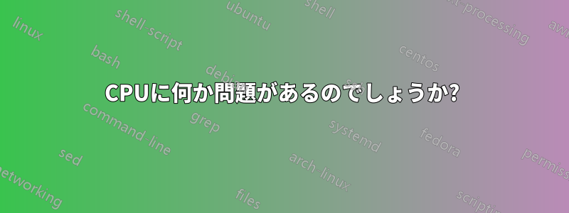 CPUに何か問題があるのでしょうか?