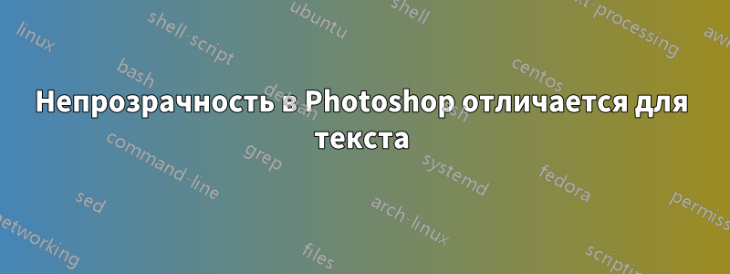 Непрозрачность в Photoshop отличается для текста