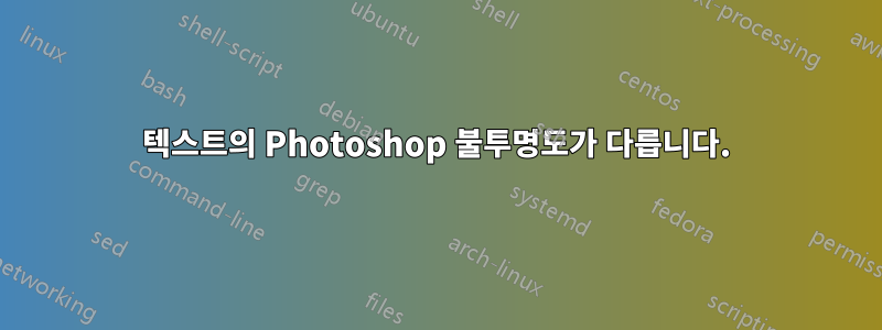 텍스트의 Photoshop 불투명도가 다릅니다.