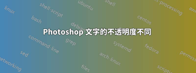 Photoshop 文字的不透明度不同