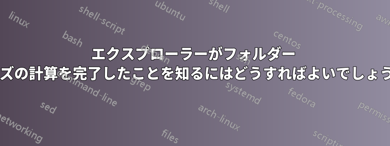 エクスプローラーがフォルダー サイズの計算を完了したことを知るにはどうすればよいでしょうか?