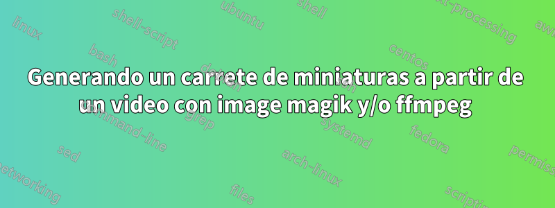 Generando un carrete de miniaturas a partir de un video con image magik y/o ffmpeg