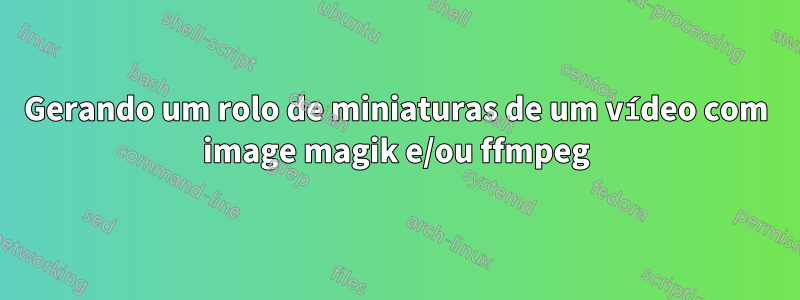 Gerando um rolo de miniaturas de um vídeo com image magik e/ou ffmpeg