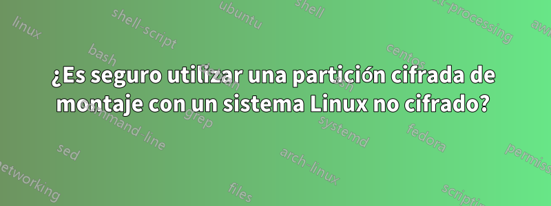 ¿Es seguro utilizar una partición cifrada de montaje con un sistema Linux no cifrado?