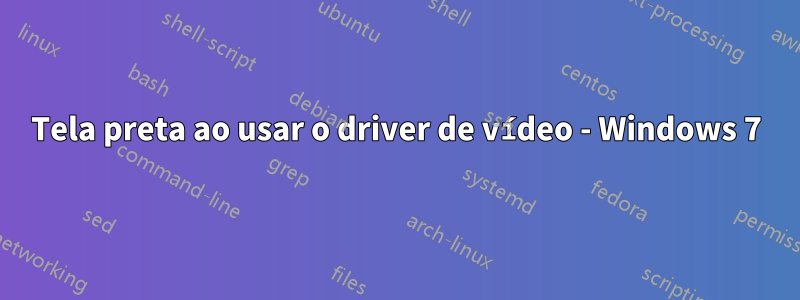 Tela preta ao usar o driver de vídeo - Windows 7