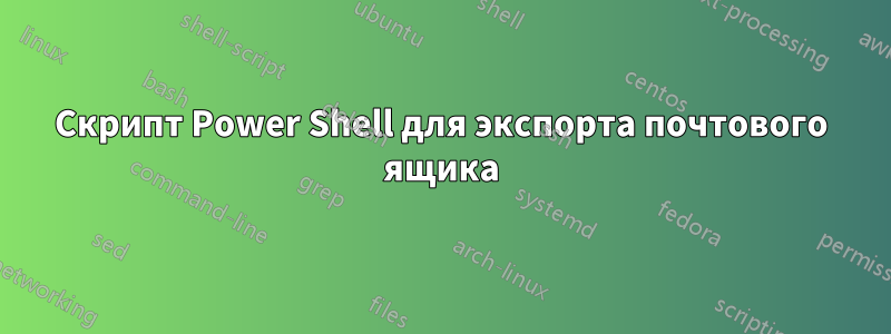 Скрипт Power Shell для экспорта почтового ящика