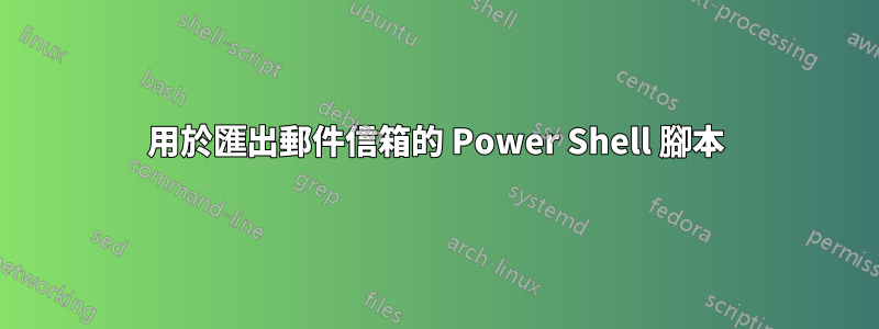 用於匯出郵件信箱的 Power Shell 腳本