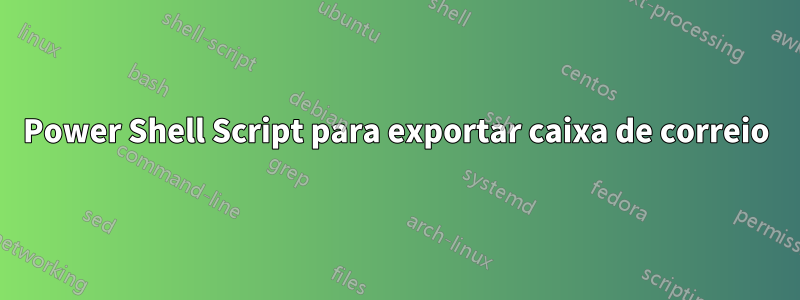 Power Shell Script para exportar caixa de correio