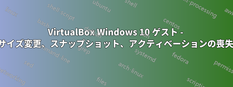 VirtualBox Windows 10 ゲスト - サイズ変更、スナップショット、アクティベーションの喪失