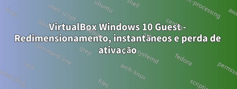 VirtualBox Windows 10 Guest - Redimensionamento, instantâneos e perda de ativação