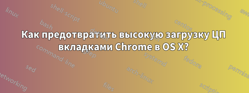 Как предотвратить высокую загрузку ЦП вкладками Chrome в OS X?