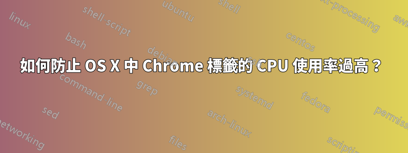 如何防止 OS X 中 Chrome 標籤的 CPU 使用率過高？