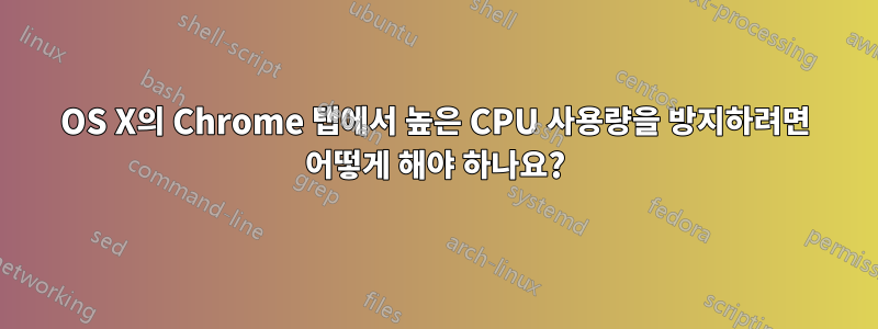 OS X의 Chrome 탭에서 높은 CPU 사용량을 방지하려면 어떻게 해야 하나요?