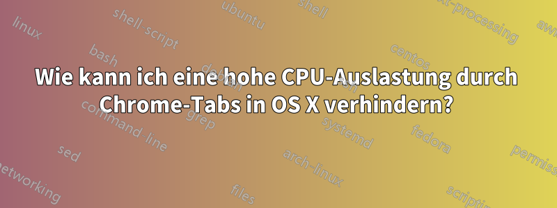 Wie kann ich eine hohe CPU-Auslastung durch Chrome-Tabs in OS X verhindern?